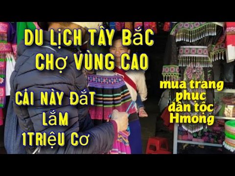 Du Lịch Đi Chợ Vùng Cao Mua Trang Phục Dân Tộc Hmong Choáng Với Trang Phục Tiền Triệu Người Hmong.