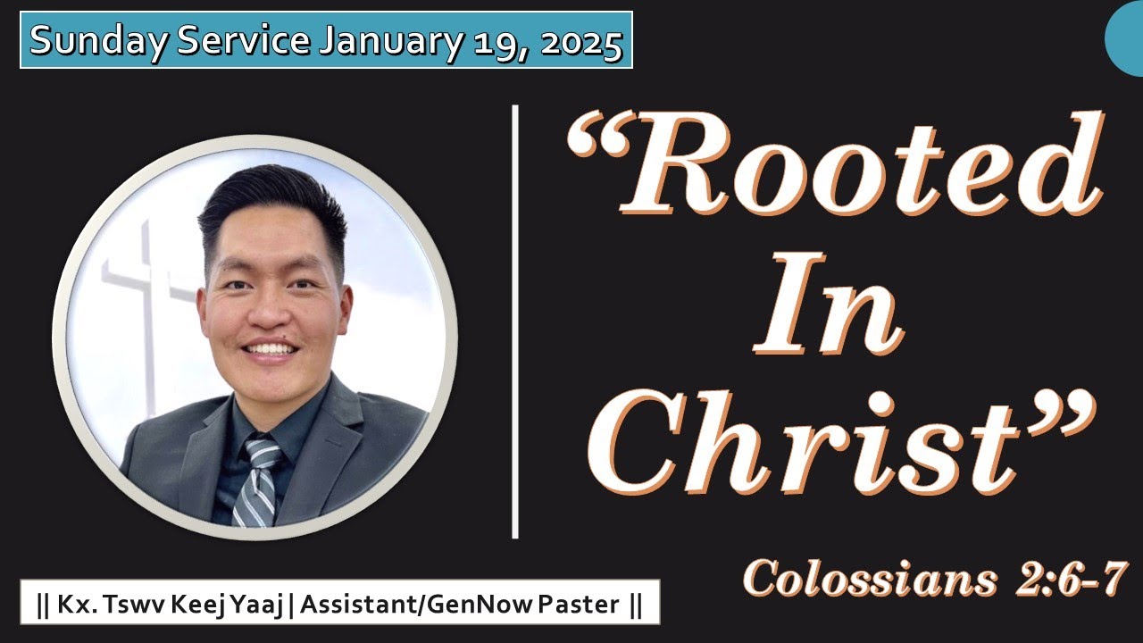“Rooted In Christ” Colossians 2:6-7 – Kx Tswv Keej Yaaj – 1/19/2025 Sunday Service
